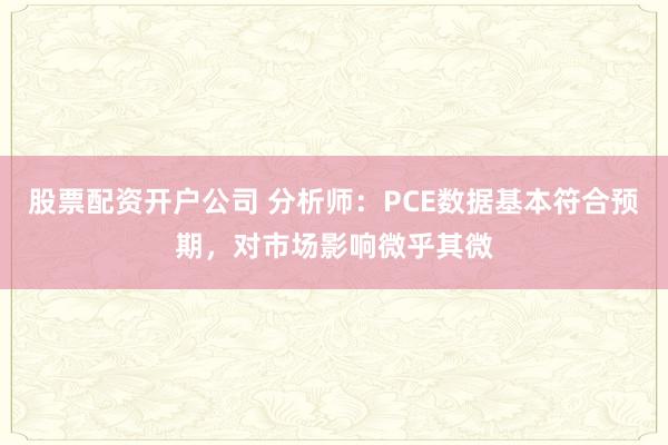 股票配资开户公司 分析师：PCE数据基本符合预期，对市场影响微乎其微