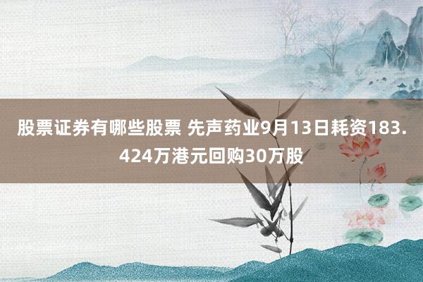 股票证券有哪些股票 先声药业9月13日耗资183.424万港元回购30万股