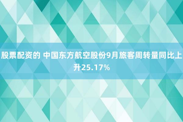 股票配资的 中国东方航空股份9月旅客周转量同比上升25.17%