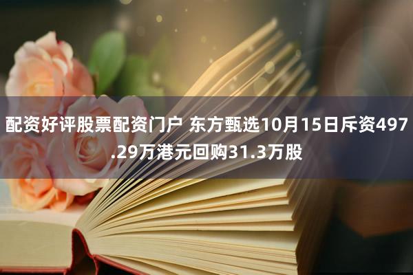 配资好评股票配资门户 东方甄选10月15日斥资497.29万港元回购31.3万股