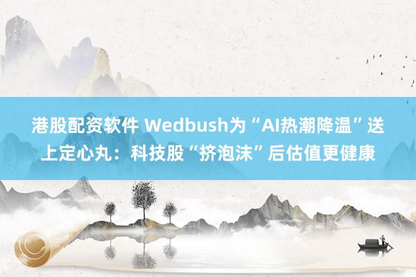 港股配资软件 Wedbush为“AI热潮降温”送上定心丸：科技股“挤泡沫”后估值更健康