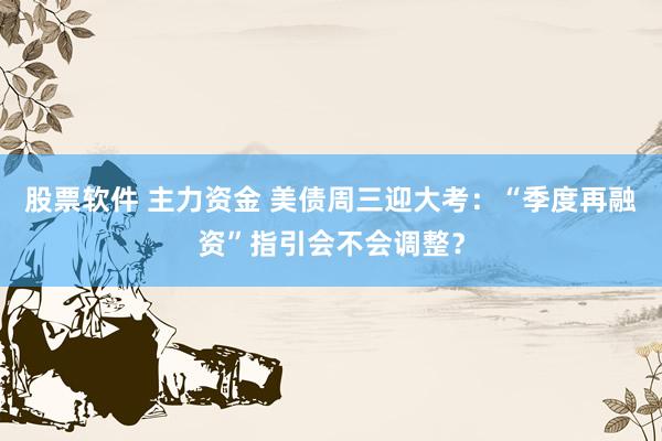 股票软件 主力资金 美债周三迎大考：“季度再融资”指引会不会调整？