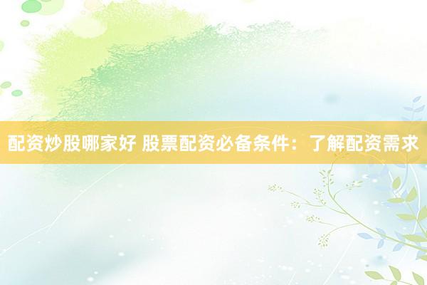 配资炒股哪家好 股票配资必备条件：了解配资需求