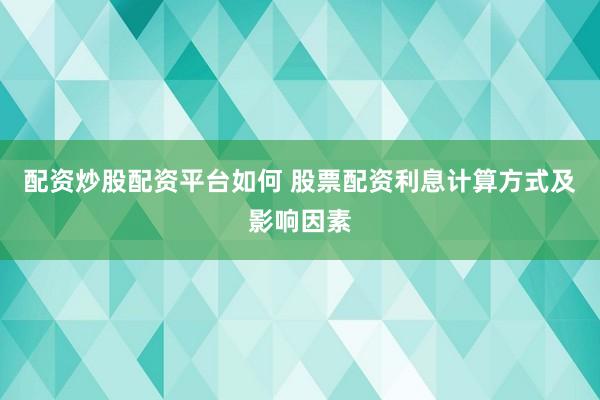 配资炒股配资平台如何 股票配资利息计算方式及影响因素