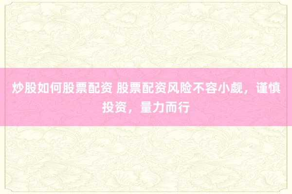 炒股如何股票配资 股票配资风险不容小觑，谨慎投资，量力而行
