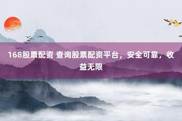 168股票配资 查询股票配资平台，安全可靠，收益无限