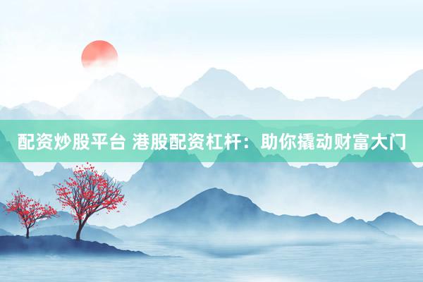 配资炒股平台 港股配资杠杆：助你撬动财富大门