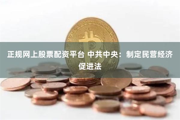 正规网上股票配资平台 中共中央：制定民营经济促进法