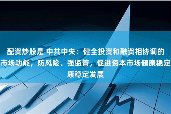 配资炒股是 中共中央：健全投资和融资相协调的资本市场功能，防风险、强监管，促进资本市场健康稳定发展