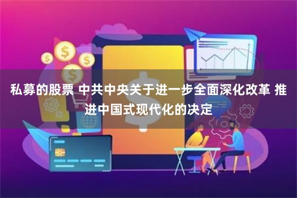 私募的股票 中共中央关于进一步全面深化改革 推进中国式现代化的决定
