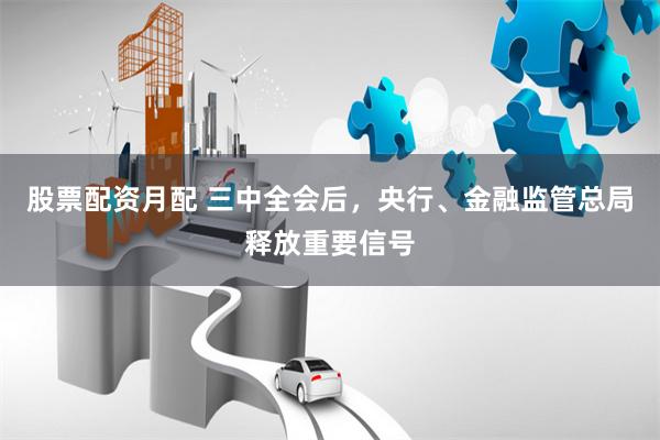 股票配资月配 三中全会后，央行、金融监管总局释放重要信号