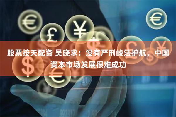 股票按天配资 吴晓求：没有严刑峻法护航，中国资本市场发展很难成功