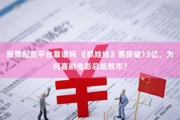 股票配资平台靠谱吗 《抓娃娃》票房破13亿，为何喜剧电影总能救市？