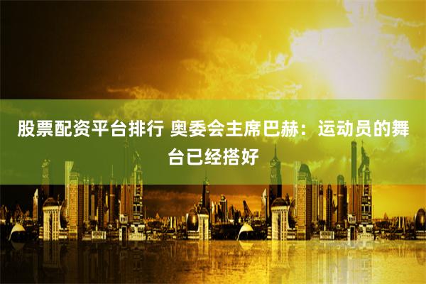 股票配资平台排行 奥委会主席巴赫：运动员的舞台已经搭好