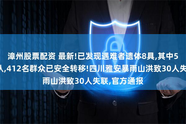 漳州股票配资 最新!已发现遇难者遗体8具,其中5人身份已确认,412名群众已安全转移!四川雅安暴雨山洪致30人失联,官方通报