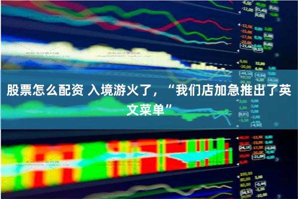 股票怎么配资 入境游火了，“我们店加急推出了英文菜单”