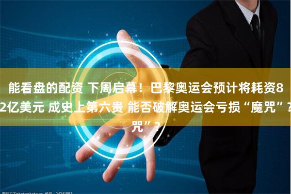 能看盘的配资 下周启幕！巴黎奥运会预计将耗资82亿美元 成史上第六贵 能否破解奥运会亏损“魔咒”？