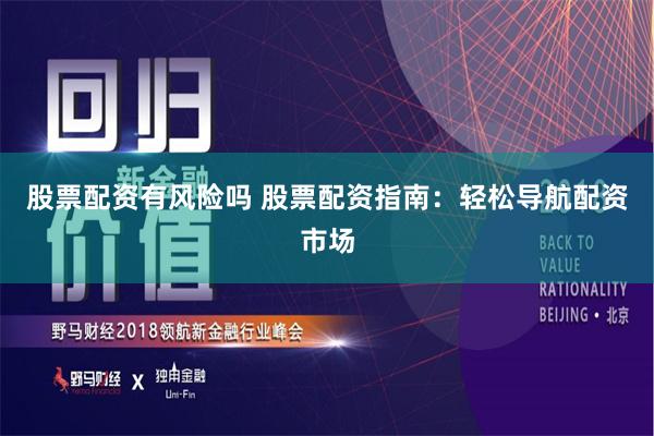 股票配资有风险吗 股票配资指南：轻松导航配资市场