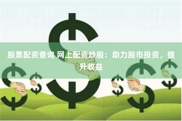 股票配资查询 网上配资炒股：助力股市投资，提升收益