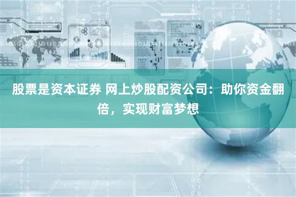 股票是资本证券 网上炒股配资公司：助你资金翻倍，实现财富梦想