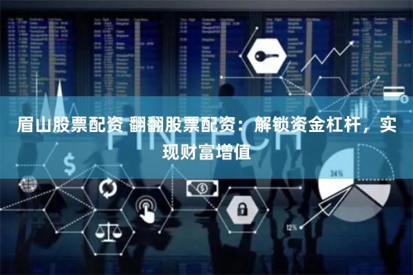 眉山股票配资 翻翻股票配资：解锁资金杠杆，实现财富增值