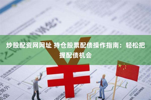 炒股配资网网址 持仓股票配债操作指南:轻松把握配债机会