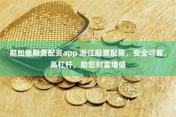 期如意期货配资app 浙江股票配资，安全可靠，高杠杆，助您财富增值