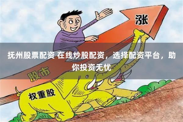 抚州股票配资 在线炒股配资，选择配资平台，助你投资无忧