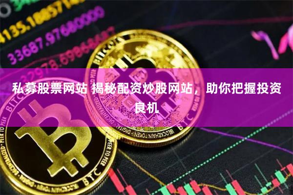 私募股票网站 揭秘配资炒股网站，助你把握投资良机