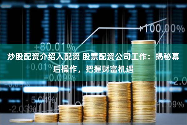 炒股配资介绍入配资 股票配资公司工作：揭秘幕后操作，把握财富机遇